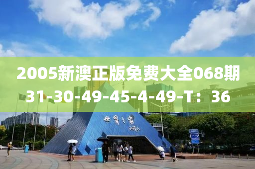 2005新澳正版免費(fèi)大全068期31-30-49-45-4-49-T：36
