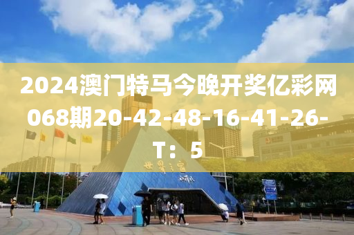 2024澳門特馬今晚開獎億彩網(wǎng)068期20-42-48-16-41-26-T：5
