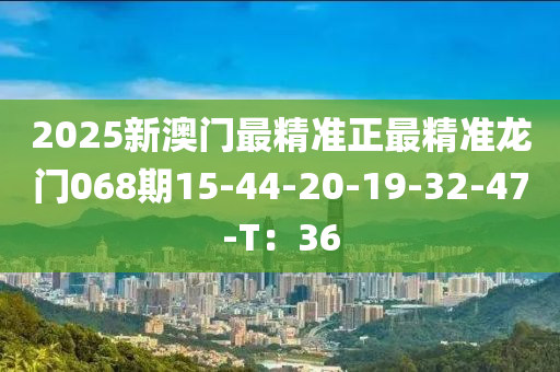 2025新澳門最精準(zhǔn)正最精準(zhǔn)龍門068期15-44-20-19-32-47-T：36