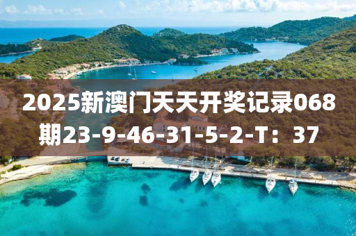 2025新澳門天天開獎記錄068期23-9-46-31-5-2-T：37