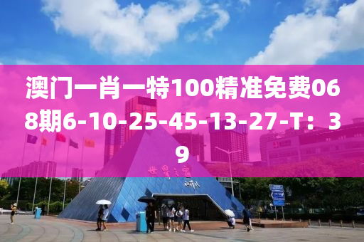澳門一肖一特100精準免費068期6-10-25-45-13-27-T：39