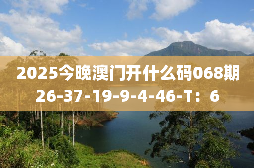 2025今晚澳門(mén)開(kāi)什么碼068期26-37-19-9-4-46-T：6