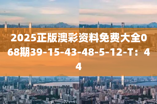 2025正版澳彩資料免費大全068期39-15-43-48-5-12-T：44