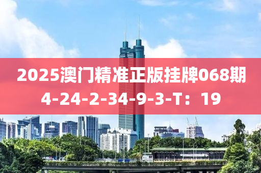 2025澳門精準正版掛牌068期4-24-2-34-9-3-T：19