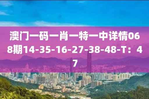 澳門一碼一肖一特一中詳情068期14-35-16-27-38-48-T：47