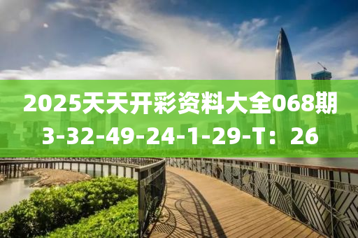 2025天天開彩資料大全068期3-32-49-24-1-29-T：26