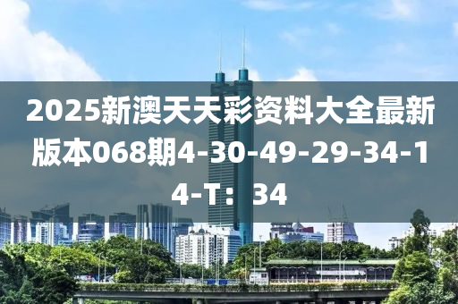 2025新澳天天彩資料大全最新版本068期4-30-49-29-34-14-T：34