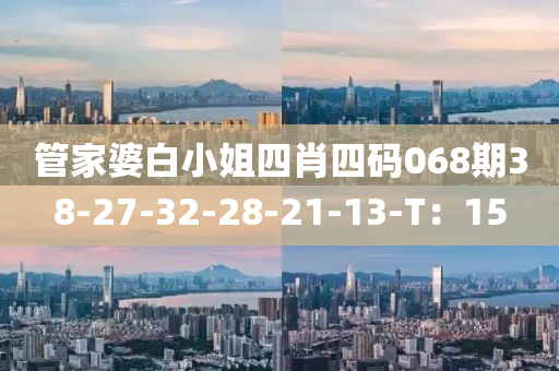 管家婆白小姐四肖四碼068期38-27-32-28-21-13-T：15