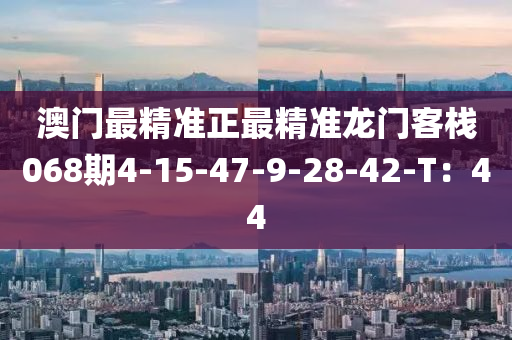 澳門最精準(zhǔn)正最精準(zhǔn)龍門客棧068期4-15-47-9-28-42-T：44