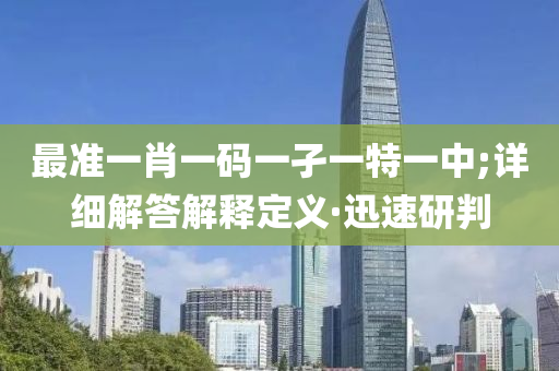 最準(zhǔn)一肖一碼一孑一特一中;詳細(xì)解答解釋定義·迅速研判