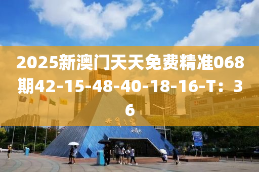 2025新澳門(mén)天天免費(fèi)精準(zhǔn)068期42-15-48-40-18-16-T：36