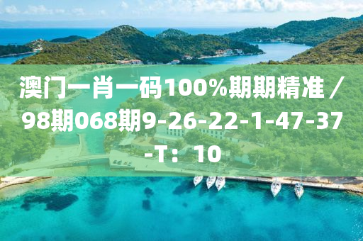 澳門(mén)一肖一碼100%期期精準(zhǔn)／98期068期9-26-22-1-47-37-T：10