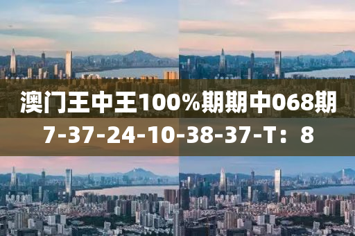澳門(mén)王中王100%期期中068期7-37-24-10-38-37-T：8