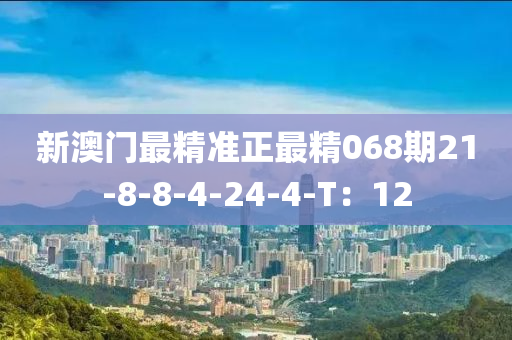 新澳門最精準(zhǔn)正最精068期21-8-8-4-24-4-T：12