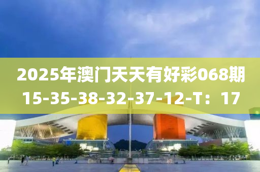 2025年澳門天天有好彩068期15-35-38-32-37-12-T：17