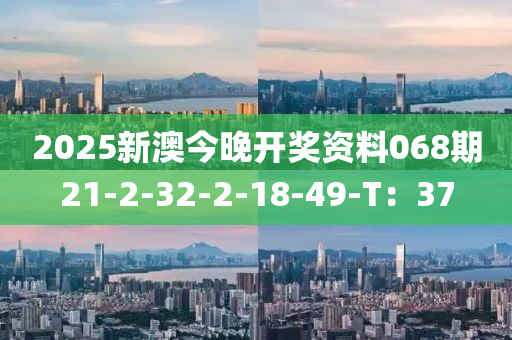 2025新澳今晚開獎資料068期21-2-32-2-18-49-T：37