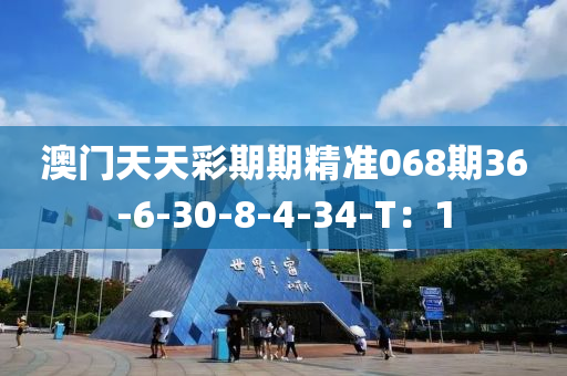 澳門天天彩期期精準(zhǔn)068期36-6-30-8-4-34-T：1