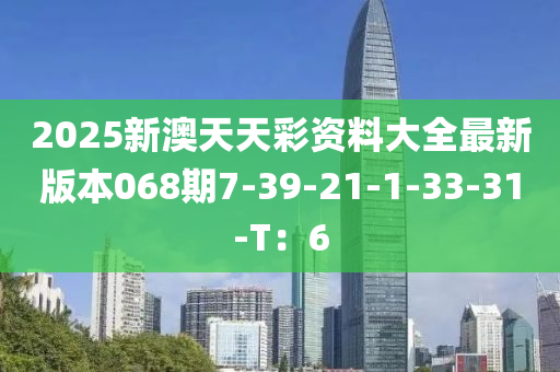 2025新澳天天彩資料大全最新版本068期7-39-21-1-33-31-T：6