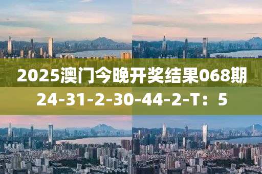 2025澳門今晚開獎結(jié)果068期24-31-2-30-44-2-T：5