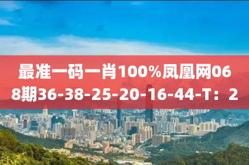最準(zhǔn)一碼一肖100%鳳凰網(wǎng)068期36-38-25-20-16-44-T：20