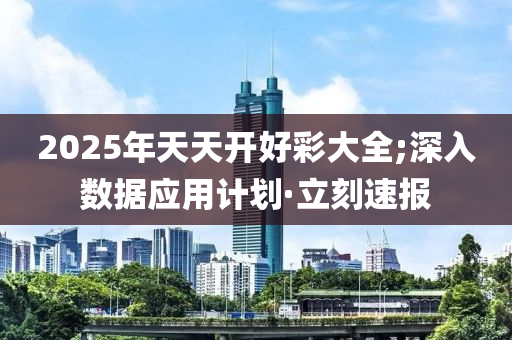 2025年天天開好彩大全;深入數(shù)據(jù)應(yīng)用計(jì)劃·立刻速報(bào)