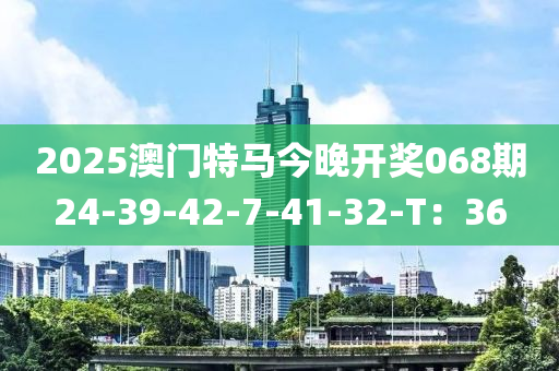 2025澳門特馬今晚開獎068期24-39-42-7-41-32-T：36