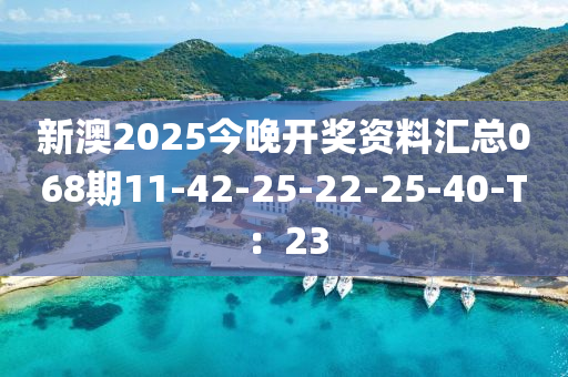 新澳2025今晚開獎資料匯總068期11-42-25-22-25-40-T：23