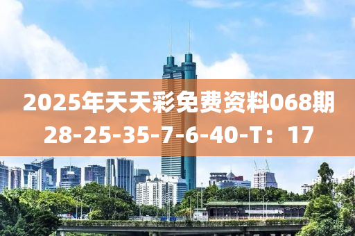 2025年天天彩免費資料068期28-25-35-7-6-40-T：17