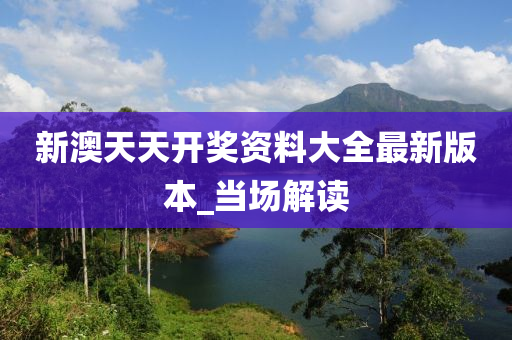 新澳天天開獎(jiǎng)資料大全最新版本_當(dāng)場解讀