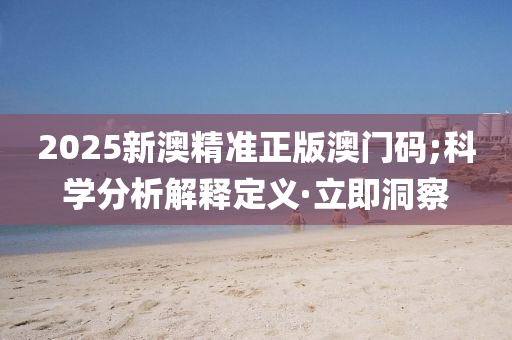 2025新澳精準正版澳門碼;科學(xué)分析解釋定義·立即洞察