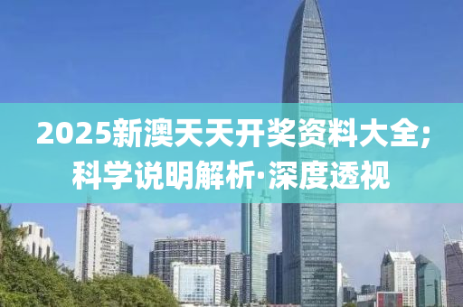 2025新澳天天開(kāi)獎(jiǎng)資料大全;科學(xué)說(shuō)明解析·深度透視