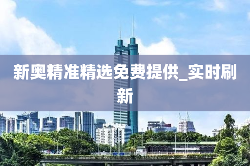 新奧精準精選免費提供_實時刷新