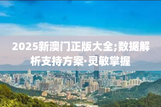 2025新澳門正版大全;數(shù)據(jù)解析支持方案·靈敏掌握