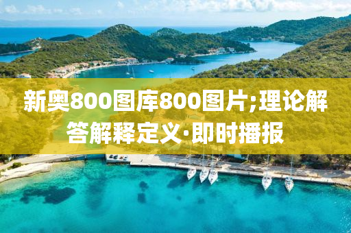 新奧800圖庫800圖片;理論解答解釋定義·即時(shí)播報(bào)