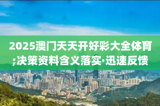 2025澳門(mén)天天開(kāi)好彩大全體育;決策資料含義落實(shí)·迅速反饋