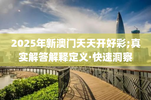 2025年新澳門天天開好彩;真實(shí)解答解釋定義·快速洞察