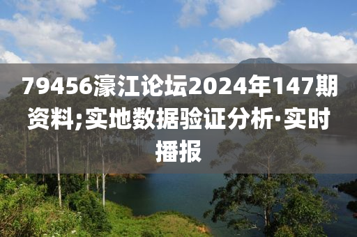 79456濠江論壇2024年147期資料;實地數(shù)據(jù)驗證分析·實時播報