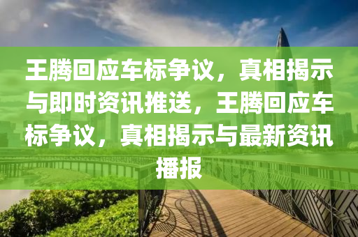 王騰回應(yīng)車標爭議，真相揭示與即時資訊推送，王騰回應(yīng)車標爭議，真相揭示與最新資訊播報