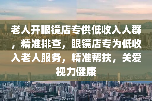 老人開眼鏡店專供低收入人群，精準(zhǔn)排查，眼鏡店專為低收入老人服務(wù)，精準(zhǔn)幫扶，關(guān)愛視力健康