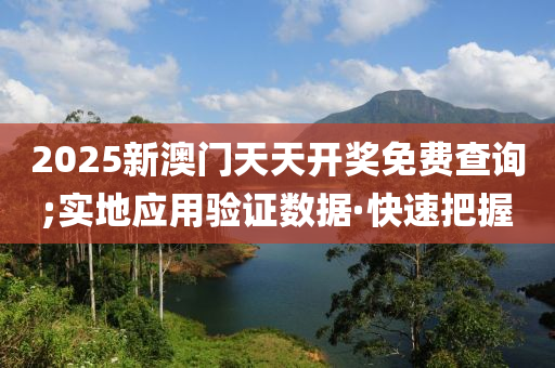 2025新澳門天天開獎(jiǎng)免費(fèi)查詢;實(shí)地應(yīng)用驗(yàn)證數(shù)據(jù)·快速把握