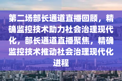 第二場部長通道直播回顧，精確監(jiān)控技術(shù)助力社會治理現(xiàn)代化，部長通道直播聚焦，精確監(jiān)控技術(shù)推動社會治理現(xiàn)代化進程