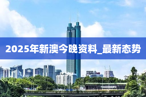 2025年新澳今晚資料_最新態(tài)勢