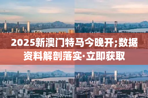 2025新澳門特馬今晚開;數(shù)據(jù)資料解剖落實(shí)·立即獲取
