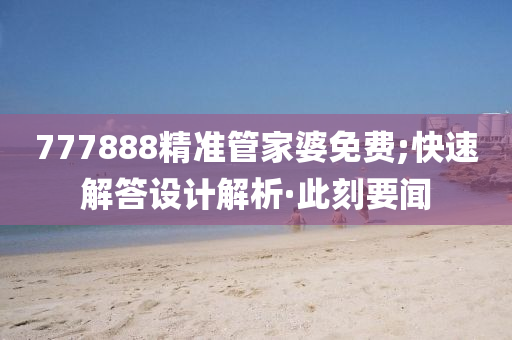 777888精準管家婆免費;快速解答設(shè)計解析·此刻要聞
