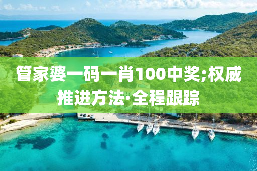 管家婆一碼一肖100中獎(jiǎng);權(quán)威推進(jìn)方法·全程跟蹤