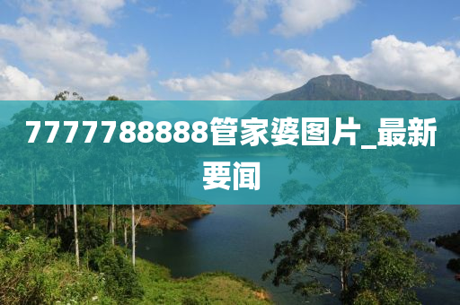 7777788888管家婆圖片_最新要聞