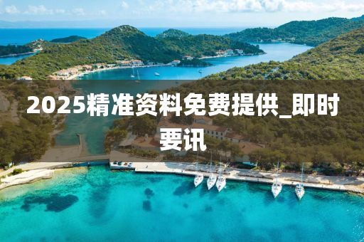 2025精準(zhǔn)資料免費(fèi)提供_即時(shí)要訊