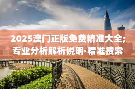 2025澳門正版免費精準大全;專業(yè)分析解析說明·精準搜索