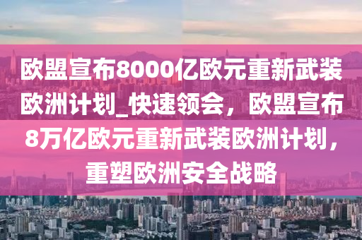 歐盟宣布8000億歐元重新武裝歐洲計(jì)劃_快速領(lǐng)會(huì)，歐盟宣布8萬億歐元重新武裝歐洲計(jì)劃，重塑歐洲安全戰(zhàn)略