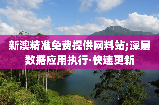 新澳精準(zhǔn)免費提供網(wǎng)料站;深層數(shù)據(jù)應(yīng)用執(zhí)行·快速更新